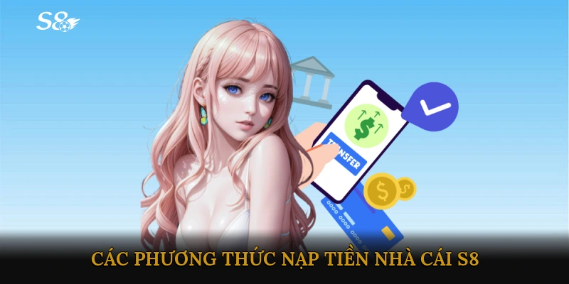 Các phương thức nạp tiền Nhà cái S8 phổ biến hiện nay