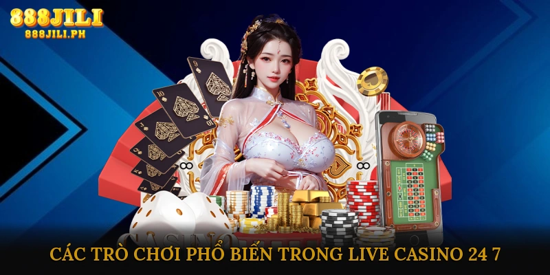 Các Trò Chơi Phổ Biến Trong Live Casino 24/7