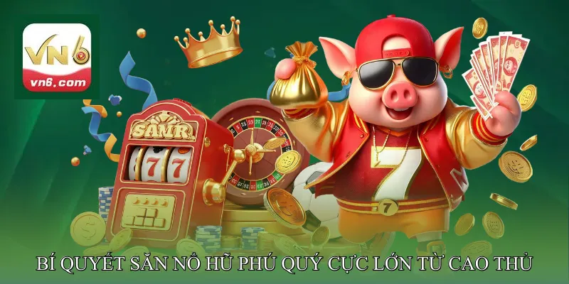 Bí Quyết Săn Nổ Hũ Phú Quý Cực Lớn Từ Cao Thủ