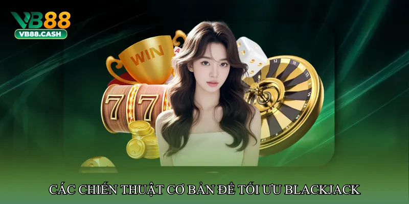 Các chiến thuật cơ bản để tối ưu Blackjack