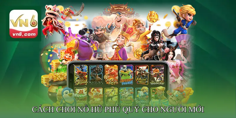 Cách Chơi Nổ Hũ Phú Quý Cho Người Mới