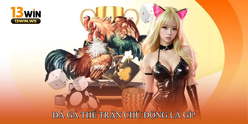 Đá gà thế trận chủ động là gì?