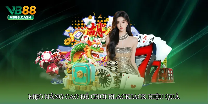 Mẹo nâng cao để chơi Blackjack hiệu quả