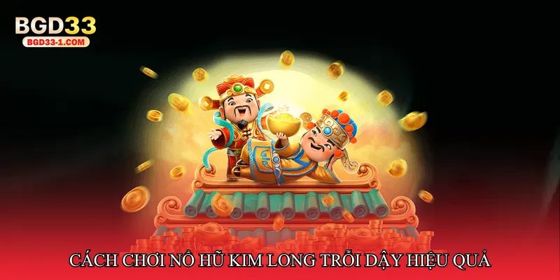 Cách chơi Nổ hũ kim long trỗi dậy hiệu quả