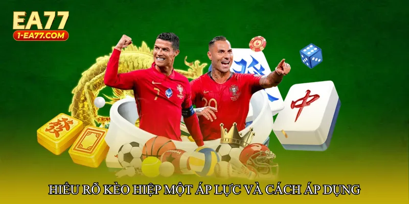 Hiểu rõ Kèo hiệp một áp lực và cách áp dụng