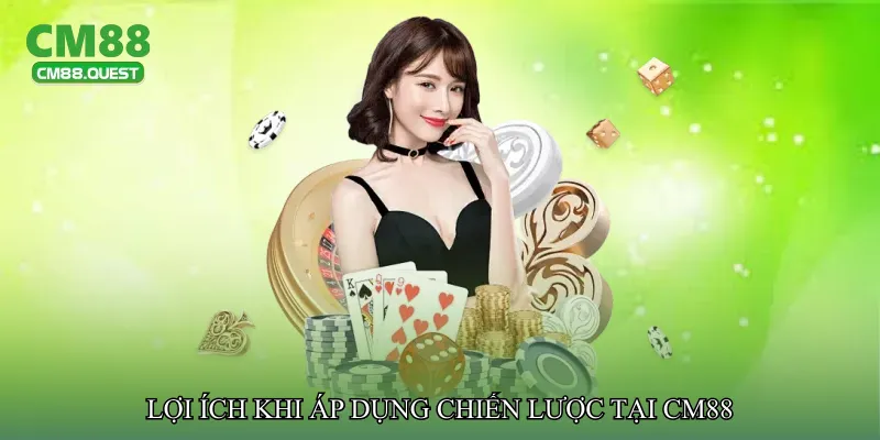 Lợi ích khi áp dụng chiến lược tại CM88